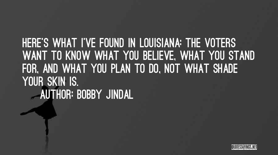 Bobby Jindal Quotes: Here's What I've Found In Louisiana: The Voters Want To Know What You Believe, What You Stand For, And What