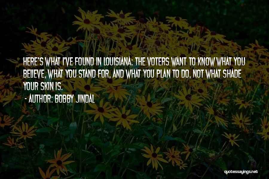 Bobby Jindal Quotes: Here's What I've Found In Louisiana: The Voters Want To Know What You Believe, What You Stand For, And What