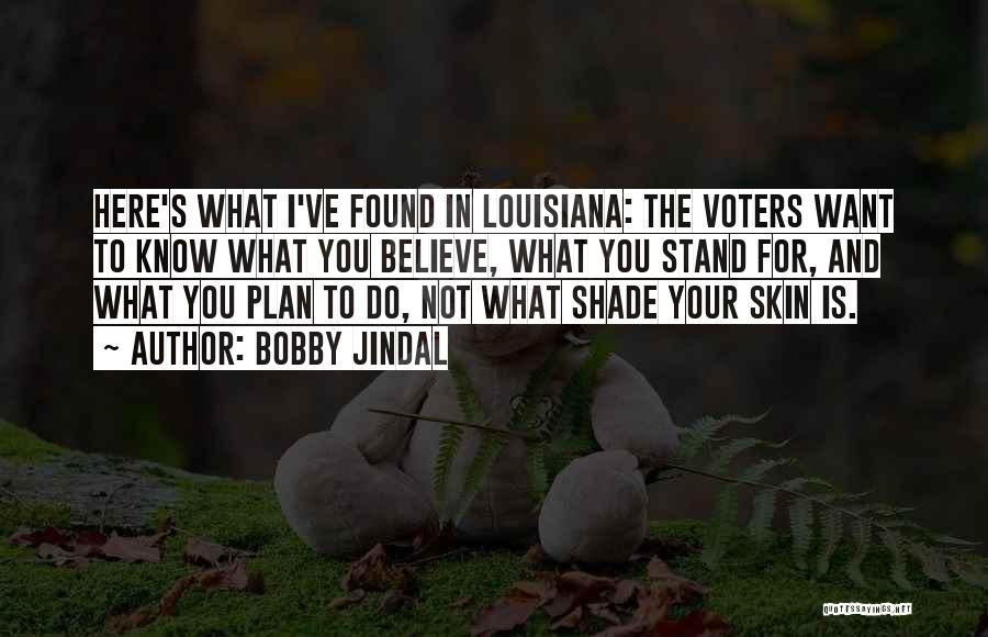 Bobby Jindal Quotes: Here's What I've Found In Louisiana: The Voters Want To Know What You Believe, What You Stand For, And What