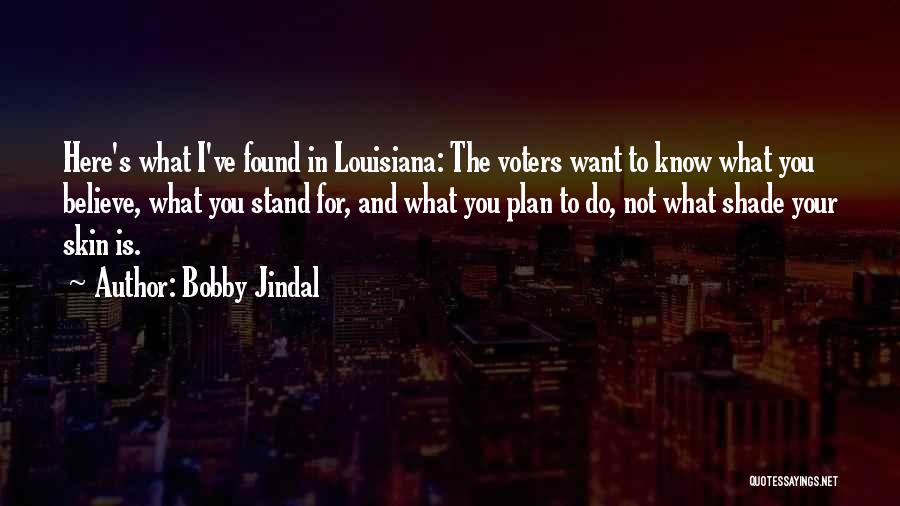 Bobby Jindal Quotes: Here's What I've Found In Louisiana: The Voters Want To Know What You Believe, What You Stand For, And What