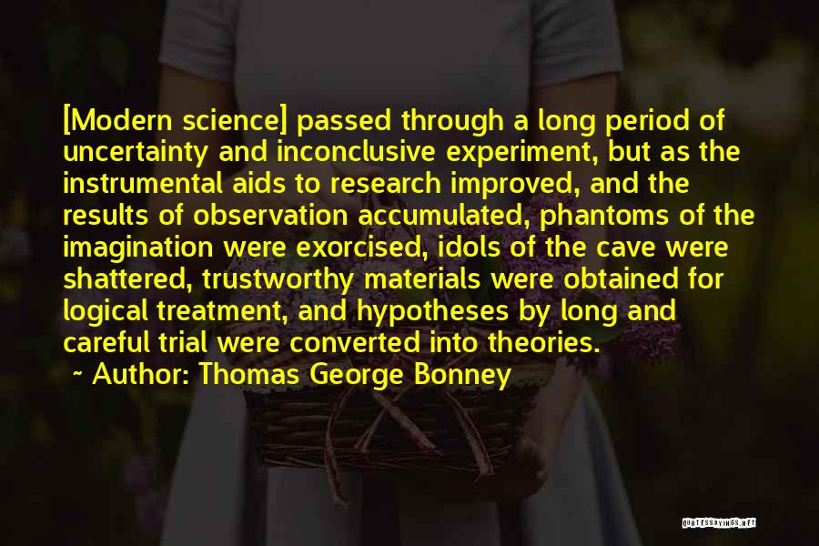 Thomas George Bonney Quotes: [modern Science] Passed Through A Long Period Of Uncertainty And Inconclusive Experiment, But As The Instrumental Aids To Research Improved,