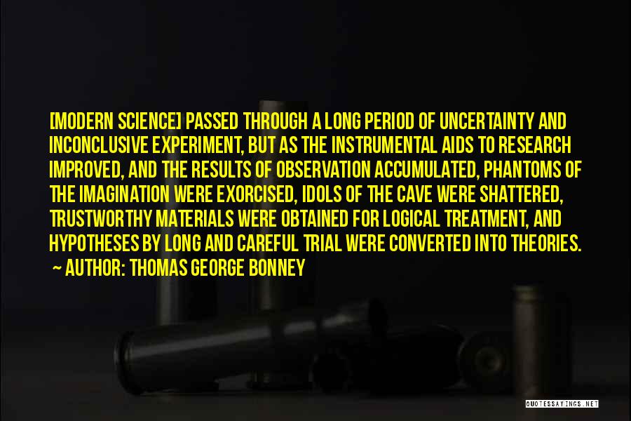 Thomas George Bonney Quotes: [modern Science] Passed Through A Long Period Of Uncertainty And Inconclusive Experiment, But As The Instrumental Aids To Research Improved,