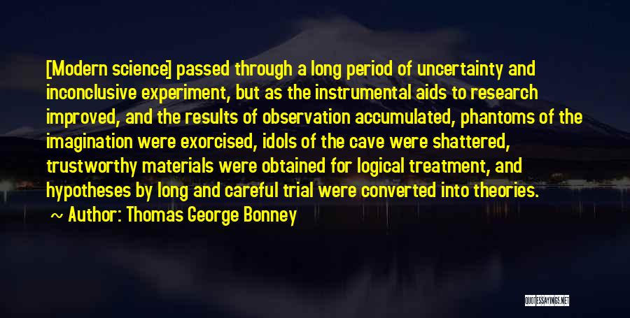 Thomas George Bonney Quotes: [modern Science] Passed Through A Long Period Of Uncertainty And Inconclusive Experiment, But As The Instrumental Aids To Research Improved,