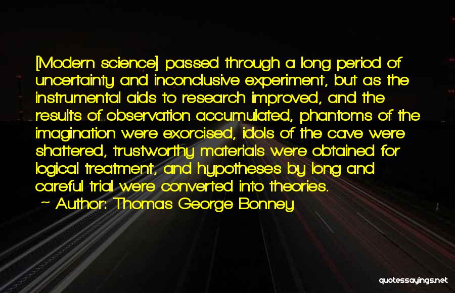 Thomas George Bonney Quotes: [modern Science] Passed Through A Long Period Of Uncertainty And Inconclusive Experiment, But As The Instrumental Aids To Research Improved,