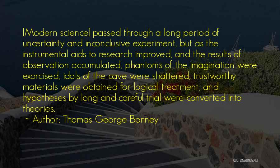 Thomas George Bonney Quotes: [modern Science] Passed Through A Long Period Of Uncertainty And Inconclusive Experiment, But As The Instrumental Aids To Research Improved,