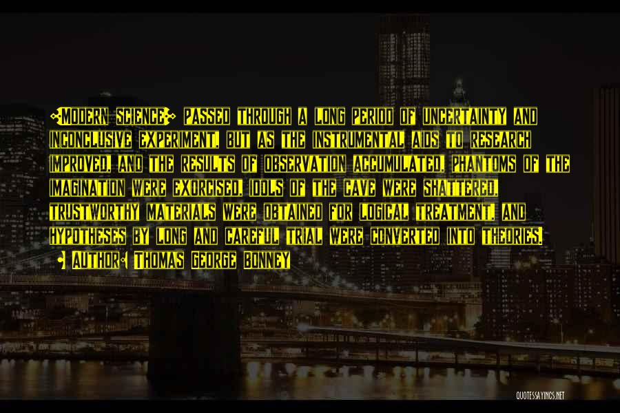 Thomas George Bonney Quotes: [modern Science] Passed Through A Long Period Of Uncertainty And Inconclusive Experiment, But As The Instrumental Aids To Research Improved,