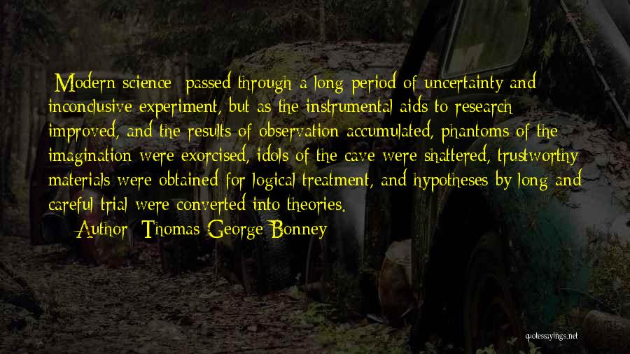 Thomas George Bonney Quotes: [modern Science] Passed Through A Long Period Of Uncertainty And Inconclusive Experiment, But As The Instrumental Aids To Research Improved,
