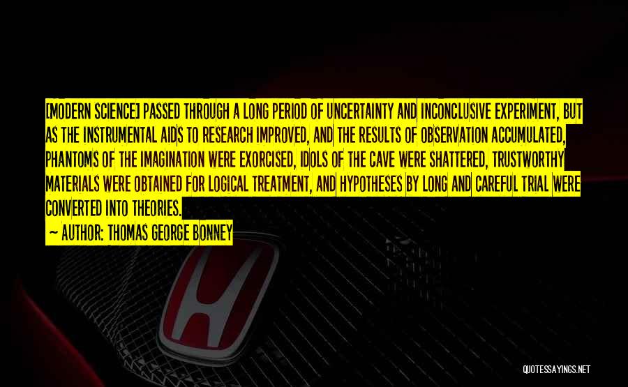 Thomas George Bonney Quotes: [modern Science] Passed Through A Long Period Of Uncertainty And Inconclusive Experiment, But As The Instrumental Aids To Research Improved,