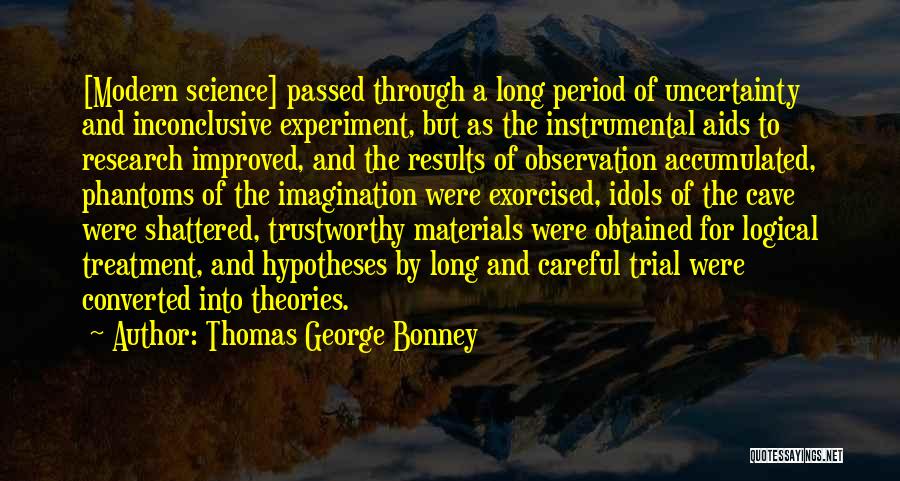 Thomas George Bonney Quotes: [modern Science] Passed Through A Long Period Of Uncertainty And Inconclusive Experiment, But As The Instrumental Aids To Research Improved,