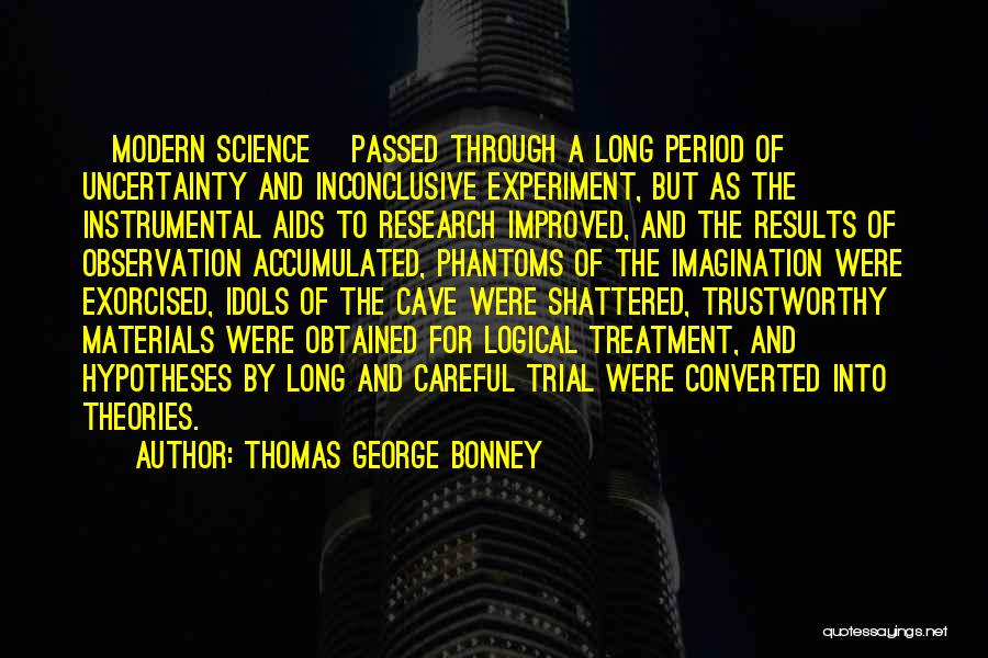 Thomas George Bonney Quotes: [modern Science] Passed Through A Long Period Of Uncertainty And Inconclusive Experiment, But As The Instrumental Aids To Research Improved,