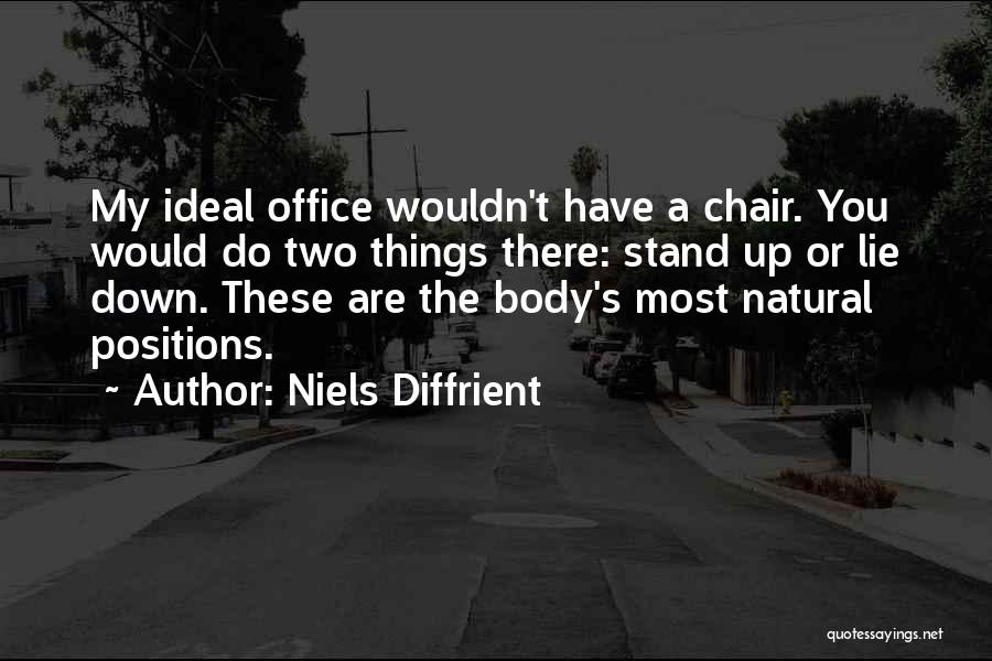 Niels Diffrient Quotes: My Ideal Office Wouldn't Have A Chair. You Would Do Two Things There: Stand Up Or Lie Down. These Are