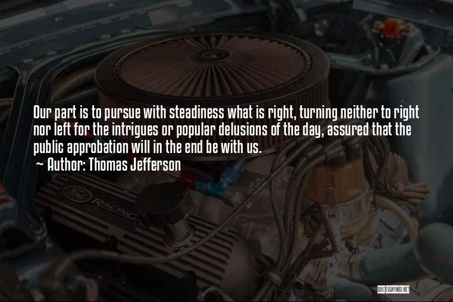 Thomas Jefferson Quotes: Our Part Is To Pursue With Steadiness What Is Right, Turning Neither To Right Nor Left For The Intrigues Or