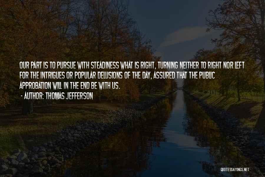 Thomas Jefferson Quotes: Our Part Is To Pursue With Steadiness What Is Right, Turning Neither To Right Nor Left For The Intrigues Or