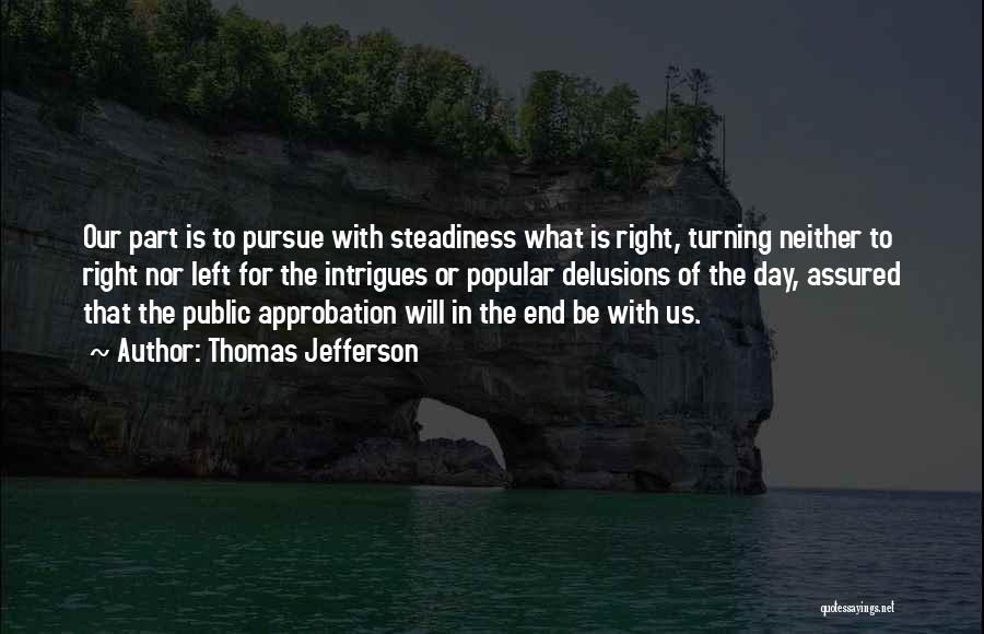 Thomas Jefferson Quotes: Our Part Is To Pursue With Steadiness What Is Right, Turning Neither To Right Nor Left For The Intrigues Or