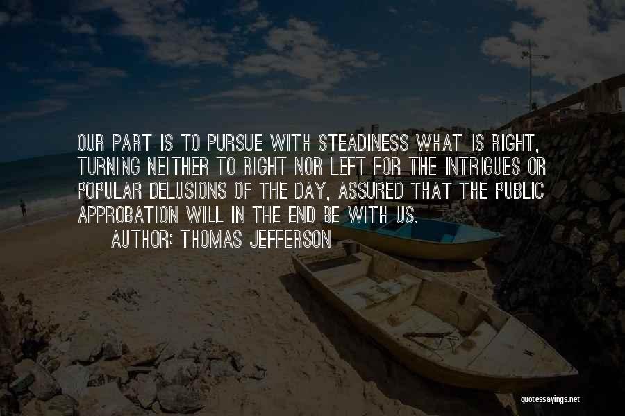 Thomas Jefferson Quotes: Our Part Is To Pursue With Steadiness What Is Right, Turning Neither To Right Nor Left For The Intrigues Or