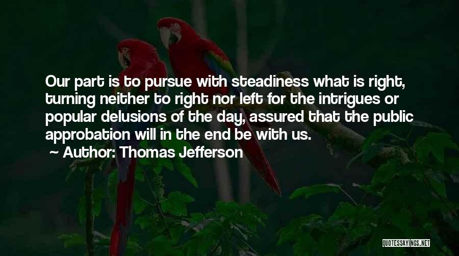 Thomas Jefferson Quotes: Our Part Is To Pursue With Steadiness What Is Right, Turning Neither To Right Nor Left For The Intrigues Or