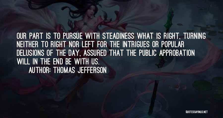 Thomas Jefferson Quotes: Our Part Is To Pursue With Steadiness What Is Right, Turning Neither To Right Nor Left For The Intrigues Or