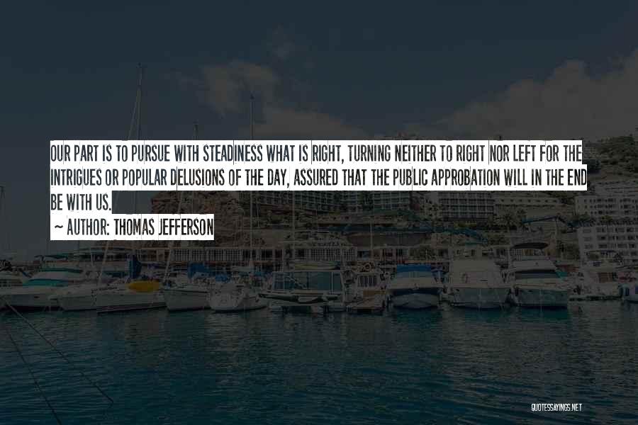 Thomas Jefferson Quotes: Our Part Is To Pursue With Steadiness What Is Right, Turning Neither To Right Nor Left For The Intrigues Or