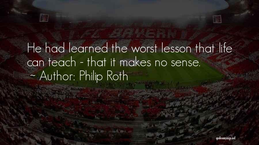 Philip Roth Quotes: He Had Learned The Worst Lesson That Life Can Teach - That It Makes No Sense.