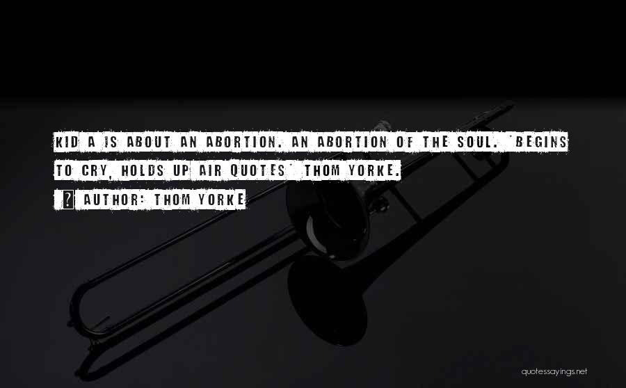 Thom Yorke Quotes: Kid A Is About An Abortion. An Abortion Of The Soul. *begins To Cry, Holds Up Air Quotes* Thom Yorke.