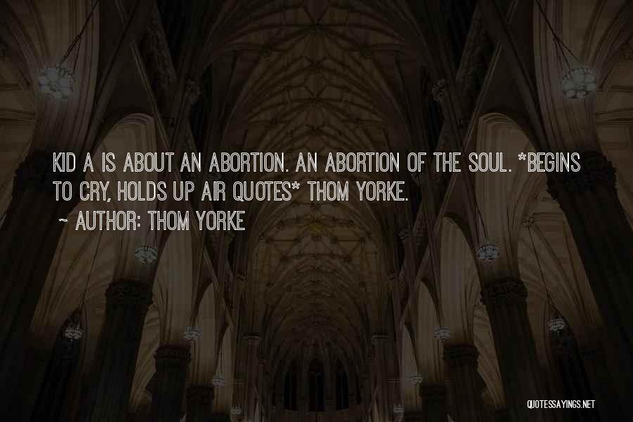 Thom Yorke Quotes: Kid A Is About An Abortion. An Abortion Of The Soul. *begins To Cry, Holds Up Air Quotes* Thom Yorke.