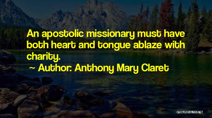 Anthony Mary Claret Quotes: An Apostolic Missionary Must Have Both Heart And Tongue Ablaze With Charity.