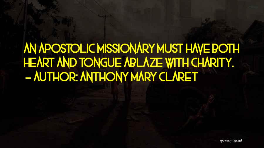 Anthony Mary Claret Quotes: An Apostolic Missionary Must Have Both Heart And Tongue Ablaze With Charity.