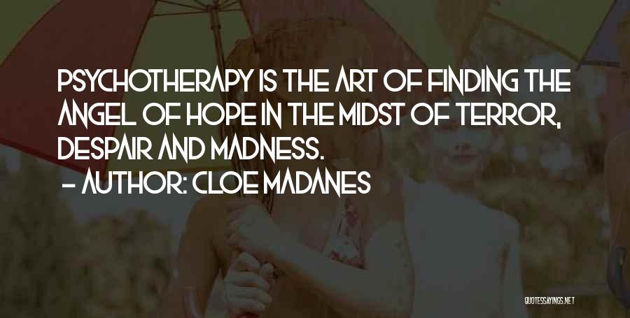 Cloe Madanes Quotes: Psychotherapy Is The Art Of Finding The Angel Of Hope In The Midst Of Terror, Despair And Madness.