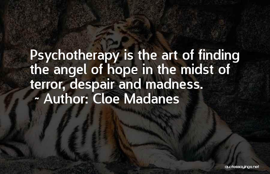 Cloe Madanes Quotes: Psychotherapy Is The Art Of Finding The Angel Of Hope In The Midst Of Terror, Despair And Madness.