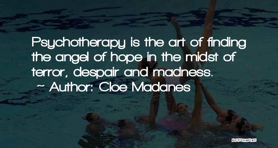 Cloe Madanes Quotes: Psychotherapy Is The Art Of Finding The Angel Of Hope In The Midst Of Terror, Despair And Madness.