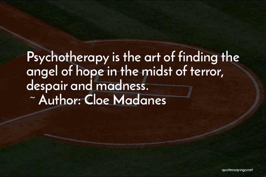 Cloe Madanes Quotes: Psychotherapy Is The Art Of Finding The Angel Of Hope In The Midst Of Terror, Despair And Madness.
