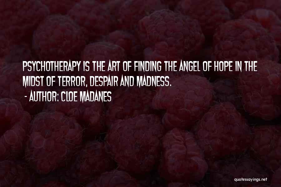 Cloe Madanes Quotes: Psychotherapy Is The Art Of Finding The Angel Of Hope In The Midst Of Terror, Despair And Madness.