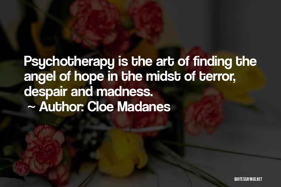 Cloe Madanes Quotes: Psychotherapy Is The Art Of Finding The Angel Of Hope In The Midst Of Terror, Despair And Madness.
