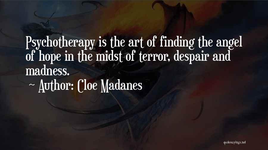 Cloe Madanes Quotes: Psychotherapy Is The Art Of Finding The Angel Of Hope In The Midst Of Terror, Despair And Madness.