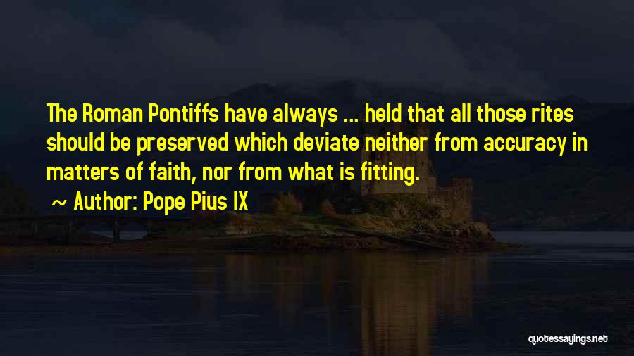 Pope Pius IX Quotes: The Roman Pontiffs Have Always ... Held That All Those Rites Should Be Preserved Which Deviate Neither From Accuracy In