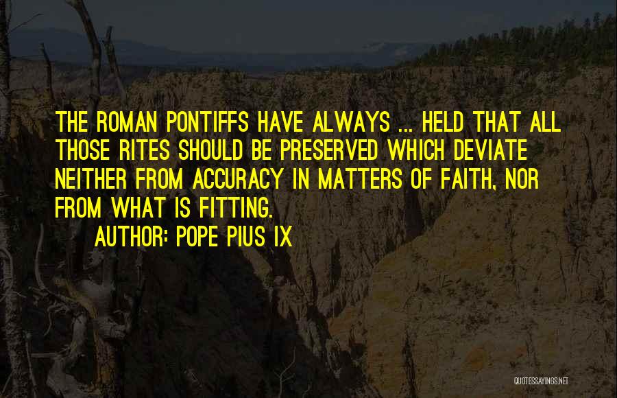 Pope Pius IX Quotes: The Roman Pontiffs Have Always ... Held That All Those Rites Should Be Preserved Which Deviate Neither From Accuracy In