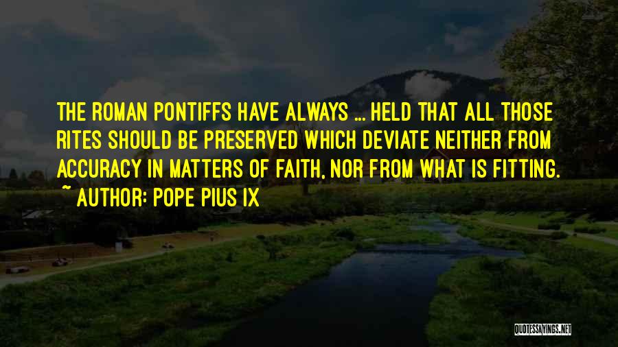 Pope Pius IX Quotes: The Roman Pontiffs Have Always ... Held That All Those Rites Should Be Preserved Which Deviate Neither From Accuracy In