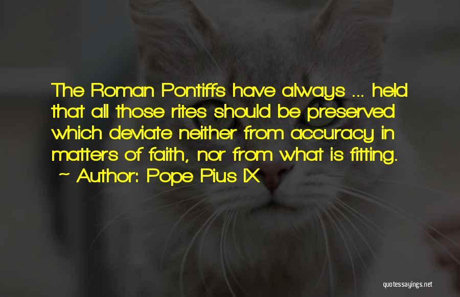 Pope Pius IX Quotes: The Roman Pontiffs Have Always ... Held That All Those Rites Should Be Preserved Which Deviate Neither From Accuracy In