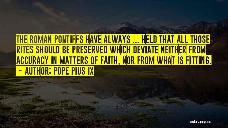 Pope Pius IX Quotes: The Roman Pontiffs Have Always ... Held That All Those Rites Should Be Preserved Which Deviate Neither From Accuracy In