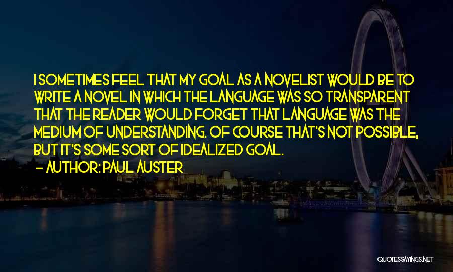 Paul Auster Quotes: I Sometimes Feel That My Goal As A Novelist Would Be To Write A Novel In Which The Language Was
