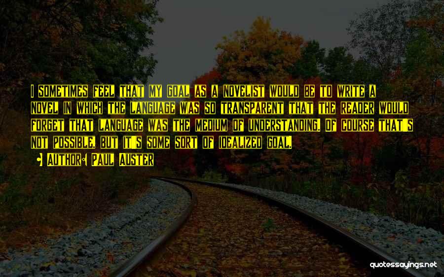 Paul Auster Quotes: I Sometimes Feel That My Goal As A Novelist Would Be To Write A Novel In Which The Language Was