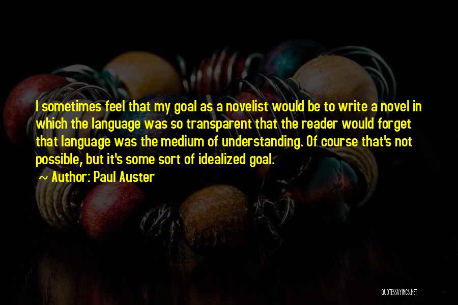 Paul Auster Quotes: I Sometimes Feel That My Goal As A Novelist Would Be To Write A Novel In Which The Language Was