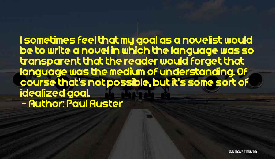 Paul Auster Quotes: I Sometimes Feel That My Goal As A Novelist Would Be To Write A Novel In Which The Language Was