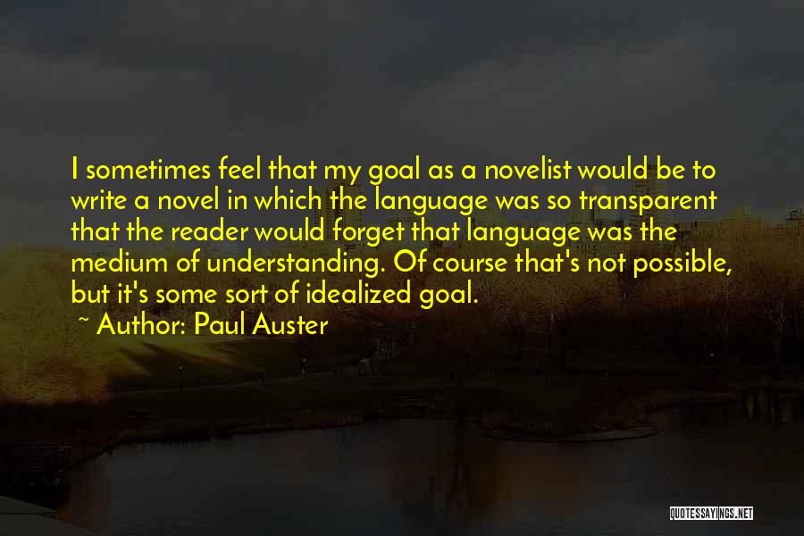 Paul Auster Quotes: I Sometimes Feel That My Goal As A Novelist Would Be To Write A Novel In Which The Language Was