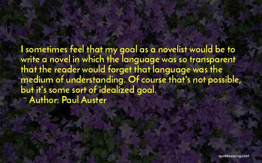 Paul Auster Quotes: I Sometimes Feel That My Goal As A Novelist Would Be To Write A Novel In Which The Language Was