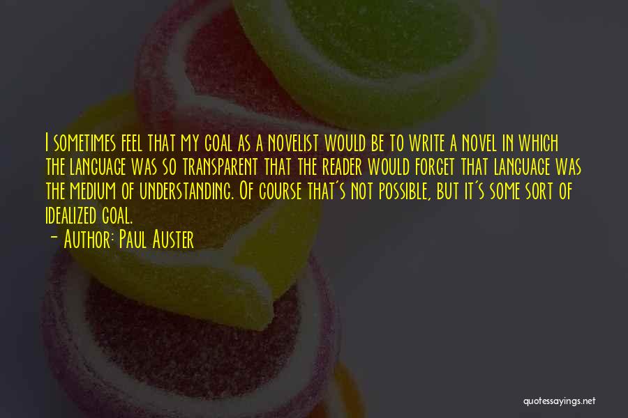 Paul Auster Quotes: I Sometimes Feel That My Goal As A Novelist Would Be To Write A Novel In Which The Language Was