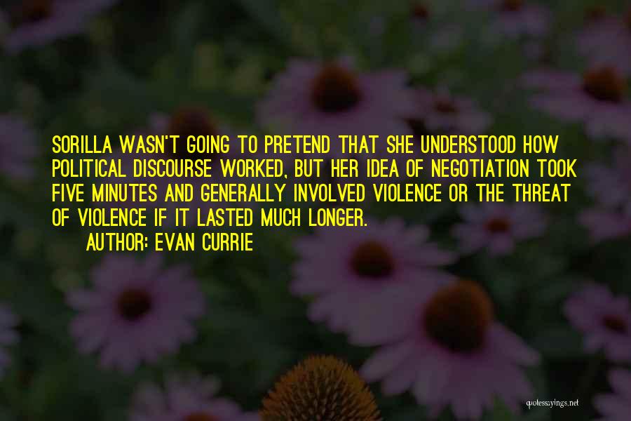 Evan Currie Quotes: Sorilla Wasn't Going To Pretend That She Understood How Political Discourse Worked, But Her Idea Of Negotiation Took Five Minutes