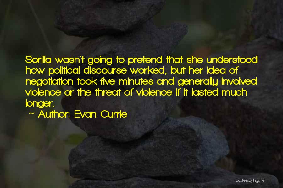 Evan Currie Quotes: Sorilla Wasn't Going To Pretend That She Understood How Political Discourse Worked, But Her Idea Of Negotiation Took Five Minutes