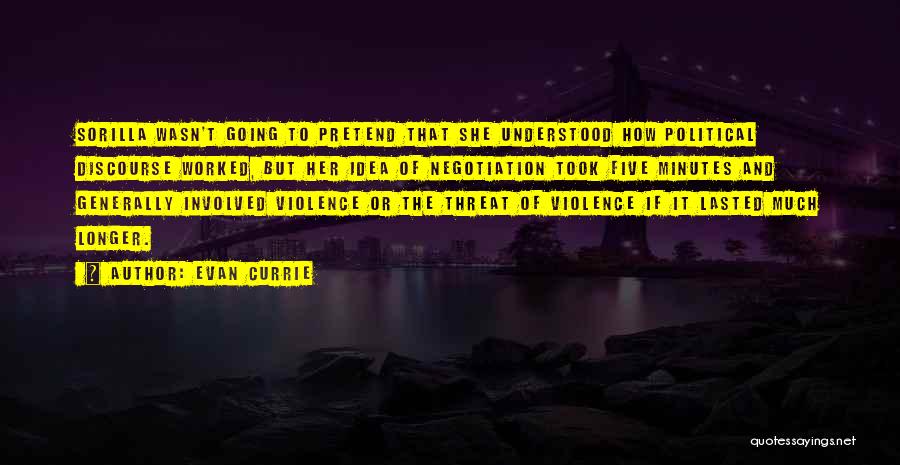 Evan Currie Quotes: Sorilla Wasn't Going To Pretend That She Understood How Political Discourse Worked, But Her Idea Of Negotiation Took Five Minutes