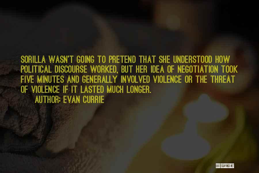 Evan Currie Quotes: Sorilla Wasn't Going To Pretend That She Understood How Political Discourse Worked, But Her Idea Of Negotiation Took Five Minutes
